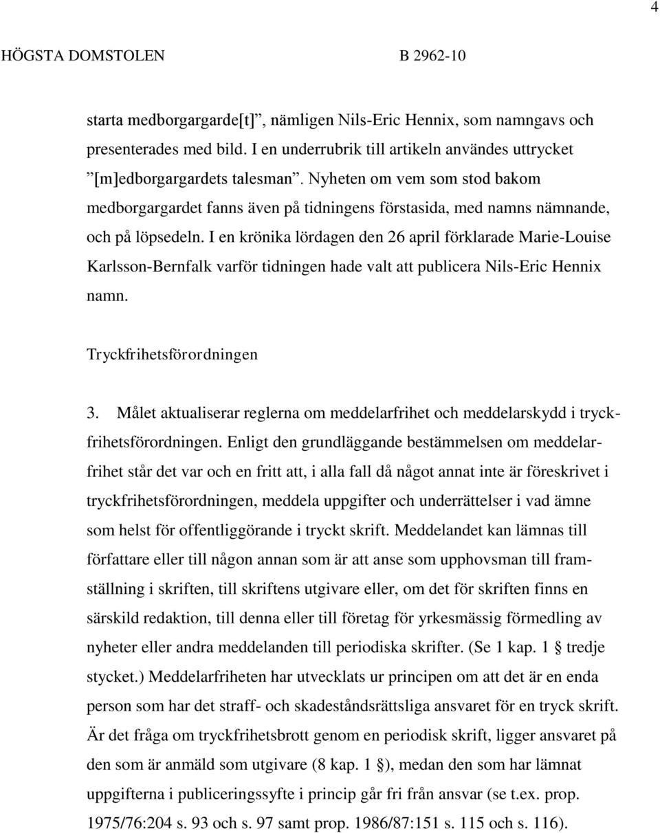 I en krönika lördagen den 26 april förklarade Marie-Louise Karlsson-Bernfalk varför tidningen hade valt att publicera Nils-Eric Hennix namn. Tryckfrihetsförordningen 3.