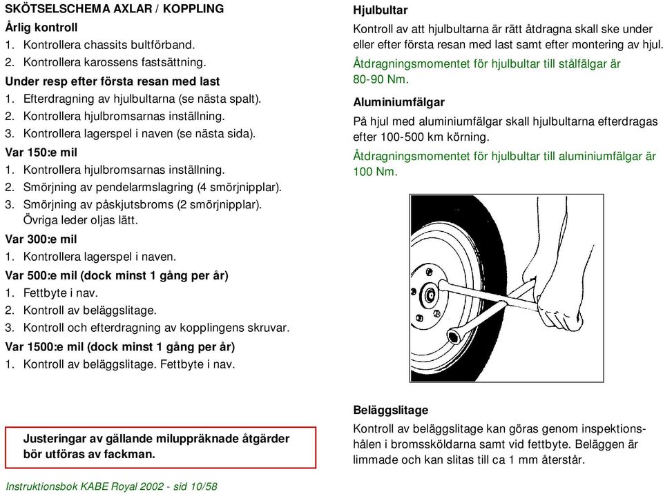 3. Smörjning av påskjutsbroms (2 smörjnipplar). Övriga leder oljas lätt. Var 300:e mil 1. Kontrollera lagerspel i naven. Var 500:e mil (dock minst 1 gång per år) 1. Fettbyte i nav. 2.