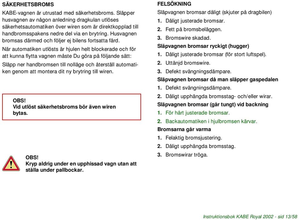 Husvagnen bromsas därmed och följer ej bilens fortsatta färd.