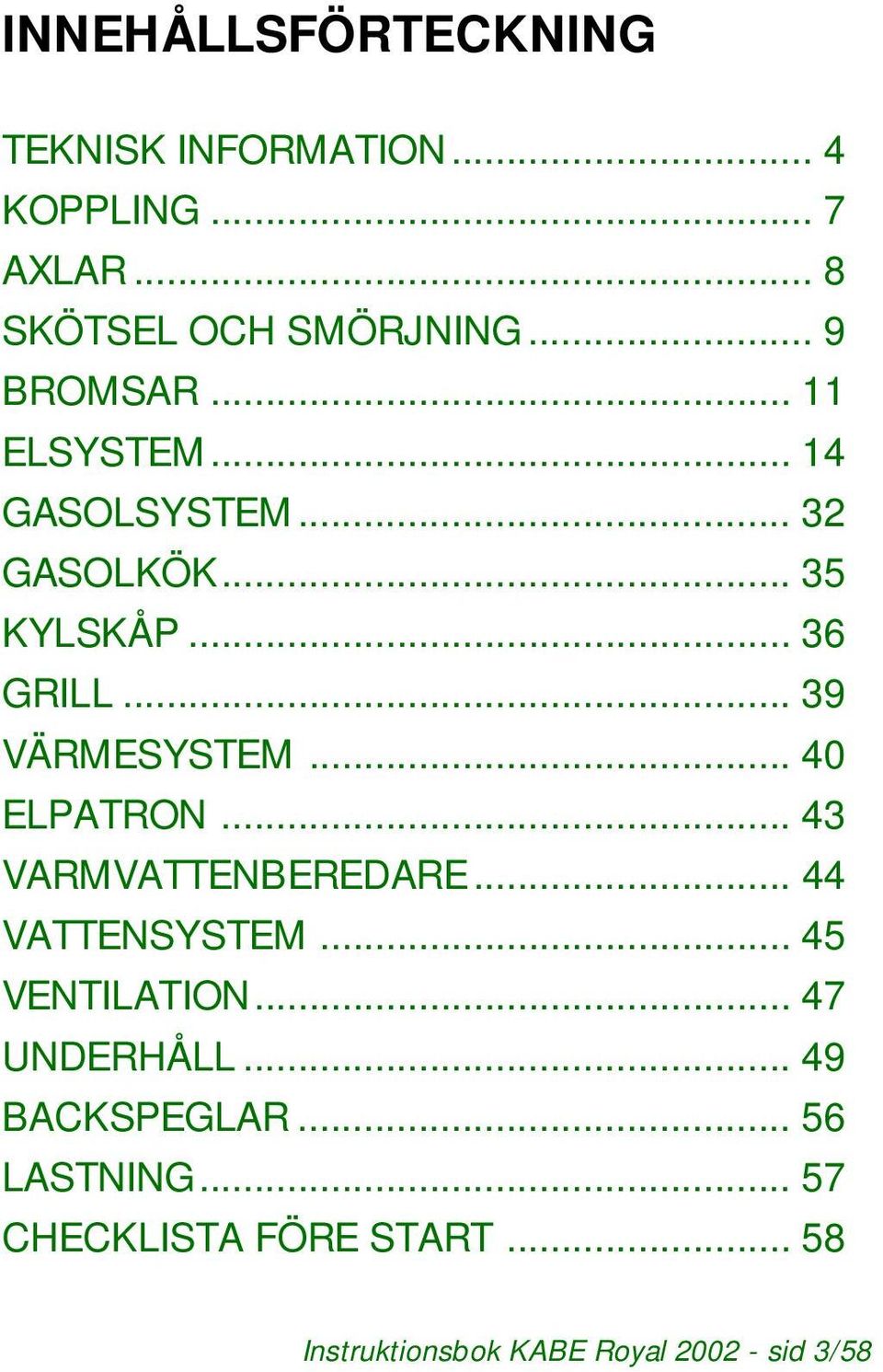 .. 39 VÄRMESYSTEM... 40 ELPATRON... 43 VARMVATTENBEREDARE... 44 VATTENSYSTEM... 45 VENTILATION.