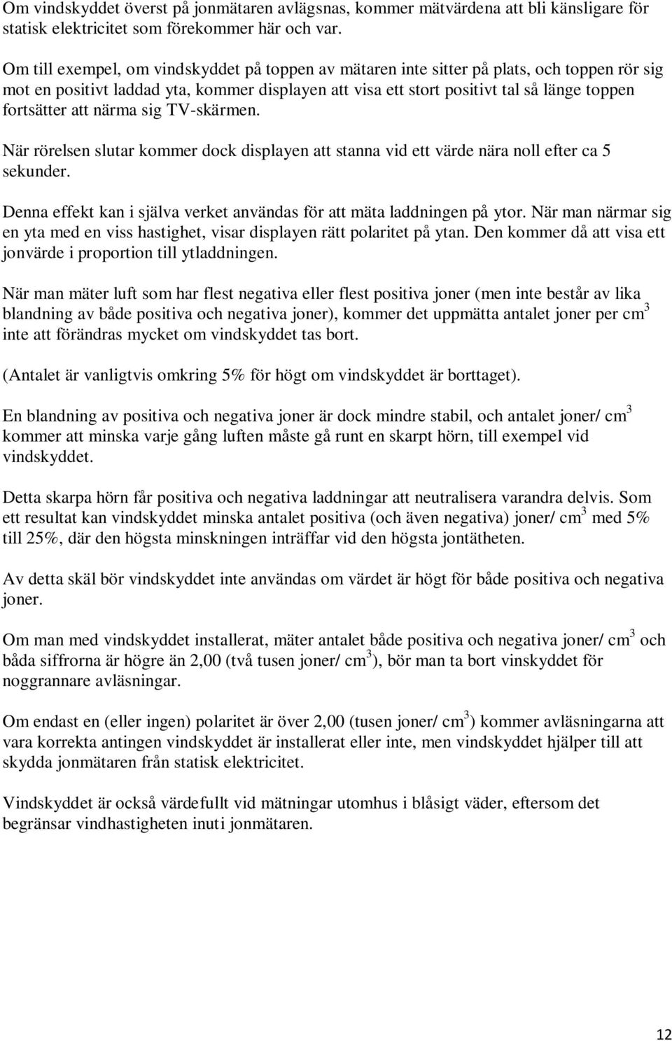 att närma sig TV-skärmen. När rörelsen slutar kommer dock displayen att stanna vid ett värde nära noll efter ca 5 sekunder. Denna effekt kan i själva verket användas för att mäta laddningen på ytor.