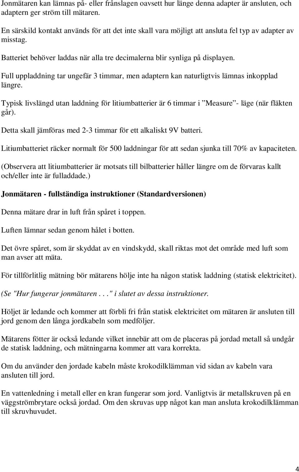 Full uppladdning tar ungefär 3 timmar, men adaptern kan naturligtvis lämnas inkopplad längre. Typisk livslängd utan laddning för litiumbatterier är 6 timmar i Measure - läge (när fläkten går).