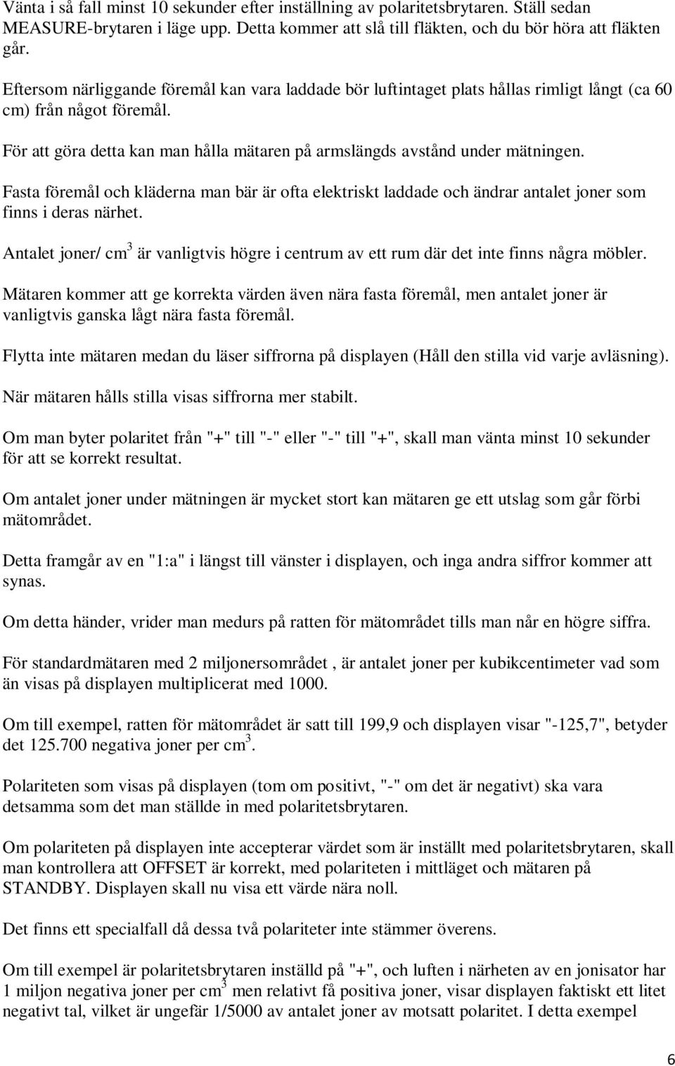 Fasta föremål och kläderna man bär är ofta elektriskt laddade och ändrar antalet joner som finns i deras närhet.