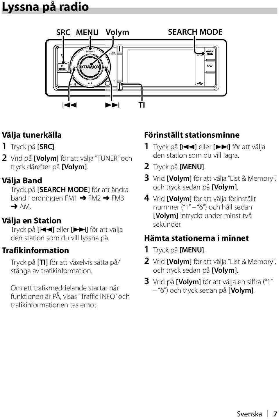 Trafikinformation Tryck på [TI] för att växelvis sätta på/ stänga av trafikinformation. Om ett trafikmeddelande startar när funktionen är PÅ, visas Traffic INFO och trafikinformationen tas emot.