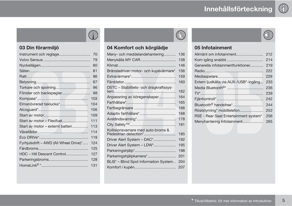 .. 96 DSTC Stabilitets- och dragkraftssystem... 162 Fönster och backspeglar... 98 Kompass*... 103 Anpassning av köregenskaper... 164 Elmanövrerad taklucka*... 104 Farthållare*... 165 Alcoguard*.