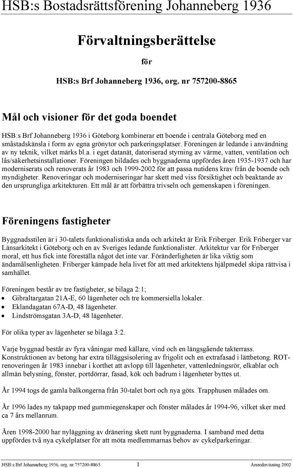 parkeringsplatser. Föreningen är ledande i användning av ny teknik, vilket märks bl.a. i eget datanät, datoriserad styrning av värme, vatten, ventilation och lås/säkerhetsinstallationer.