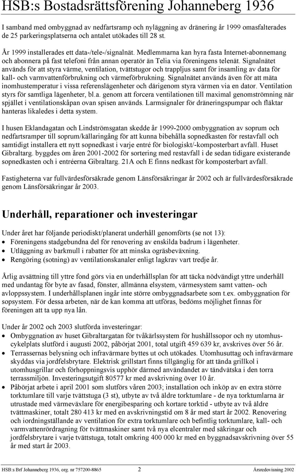 Signalnätet används för att styra värme, ventilation, tvättstugor och trappljus samt för insamling av data för kall- och varmvattenförbrukning och värmeförbrukning.