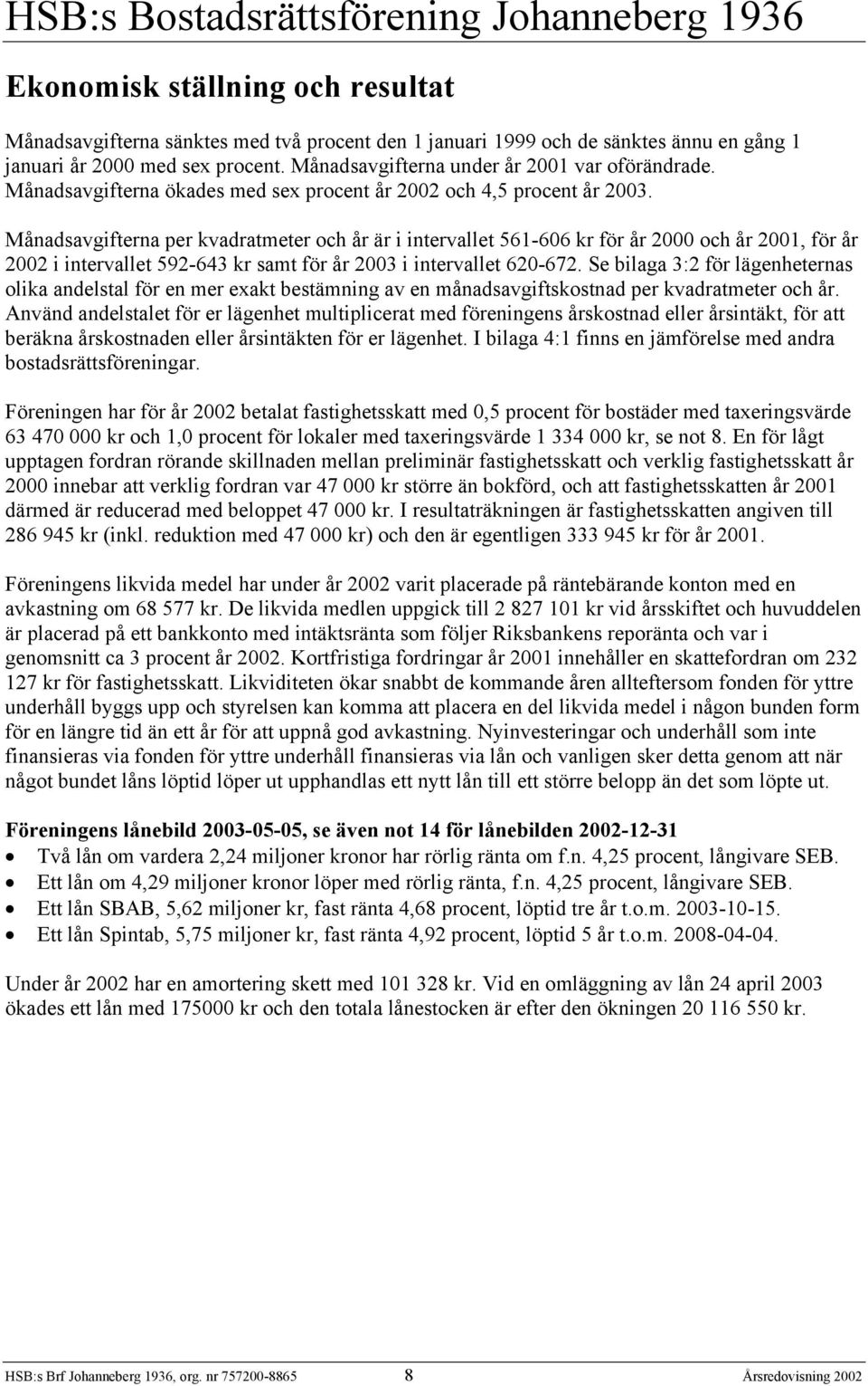 Månadsavgifterna per kvadratmeter och år är i intervallet 561-606 kr för år 2000 och år 2001, för år 2002 i intervallet 592-643 kr samt för år 2003 i intervallet 620-672.