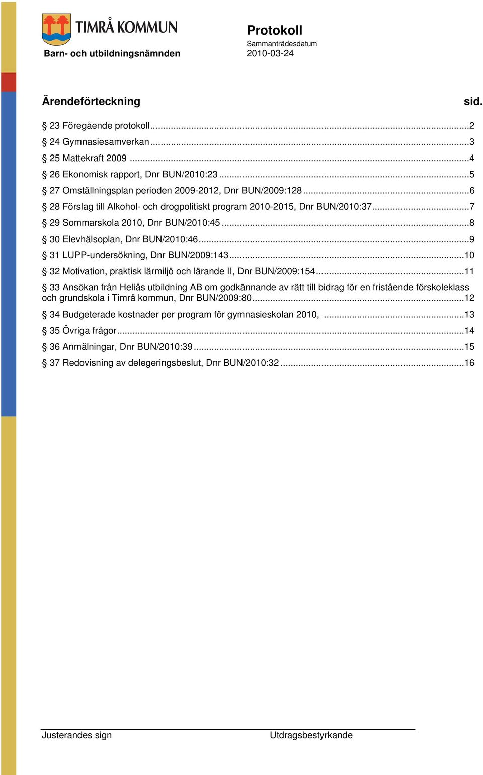 ..8 30 Elevhälsoplan, Dnr BUN/2010:46...9 31 LUPP-undersökning, Dnr BUN/2009:143...10 32 Motivation, praktisk lärmiljö och lärande II, Dnr BUN/2009:154.