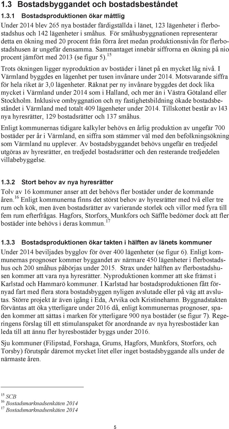 Sammantaget innebär siffrorna en ökning på nio procent jämfört med 2013 (se figur 5). 15 Trots ökningen ligger nyproduktion av bostäder i länet på en mycket låg nivå.