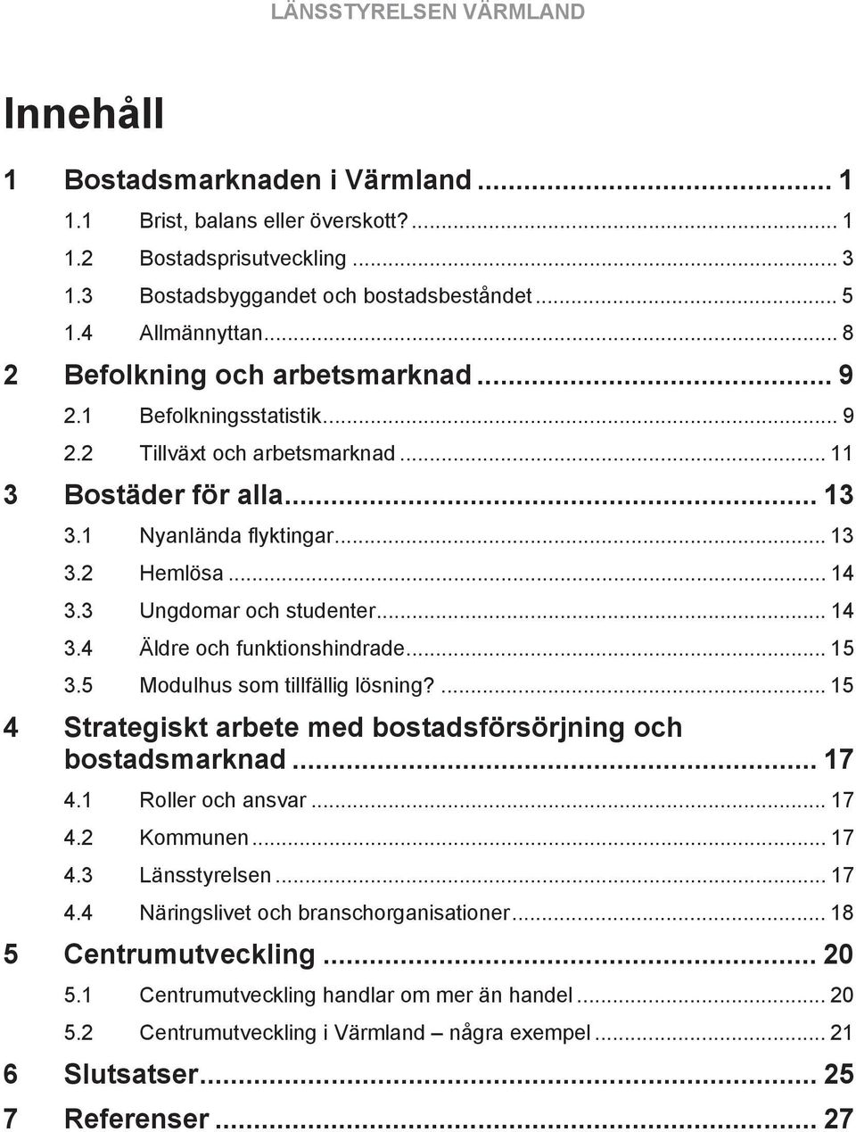 3 Ungdomar och studenter... 14 3.4 Äldre och funktionshindrade... 15 3.5 Modulhus som tillfällig lösning?... 15 Strategiskt arbete med bostadsförsörjning och bostadsmarknad... 17 4.