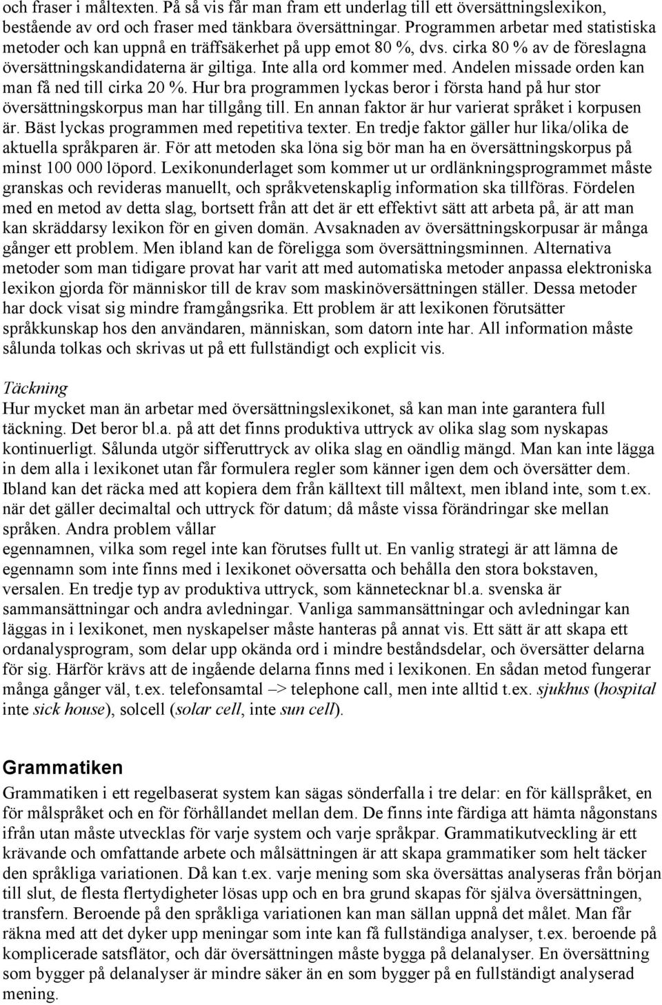 Andelen missade orden kan man få ned till cirka 20 %. Hur bra programmen lyckas beror i första hand på hur stor översättningskorpus man har tillgång till.