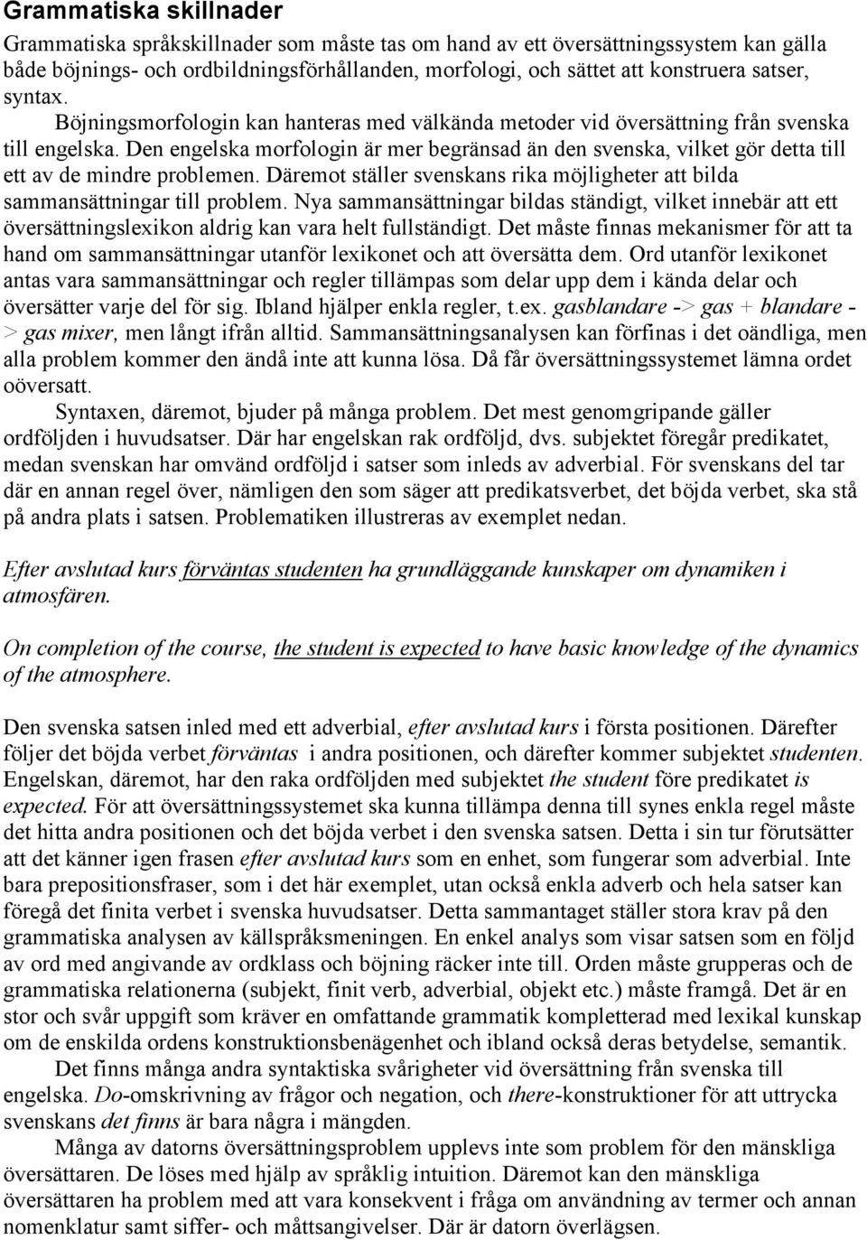 Den engelska morfologin är mer begränsad än den svenska, vilket gör detta till ett av de mindre problemen. Däremot ställer svenskans rika möjligheter att bilda sammansättningar till problem.