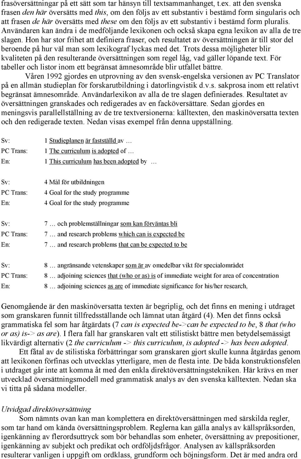 att den svenska frasen den här översätts med this, om den följs av ett substantiv i bestämd form singularis och att frasen de här översätts med these om den följs av ett substantiv i bestämd form