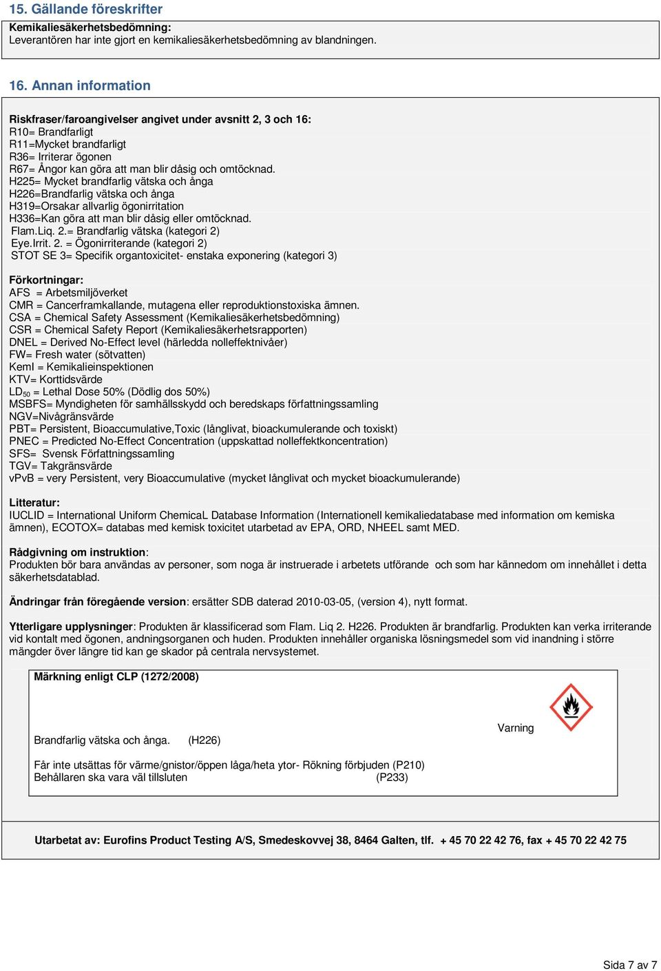 H225= Mycket brandfarlig vätska och ånga H226=Brandfarlig vätska och ånga H319=Orsakar allvarlig ögonirritation H336=Kan göra att man blir dåsig eller omtöcknad. Flam.Liq. 2.