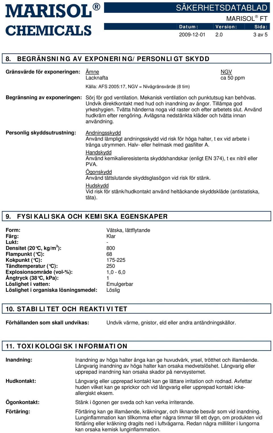 ventilation. Mekanisk ventilation och punktutsug kan behövas. Undvik direktkontakt med hud och inandning av ångor. Tillämpa god yrkeshygien. Tvätta händerna noga vid raster och efter arbetets slut.