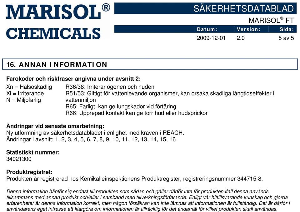 kan orsaka skadliga långtidseffekter i vattenmiljön R65: Farligt: kan ge lungskador vid förtäring R66: Upprepad kontakt kan ge torr hud eller hudsprickor Ändringar vid senaste omarbetning: Ny