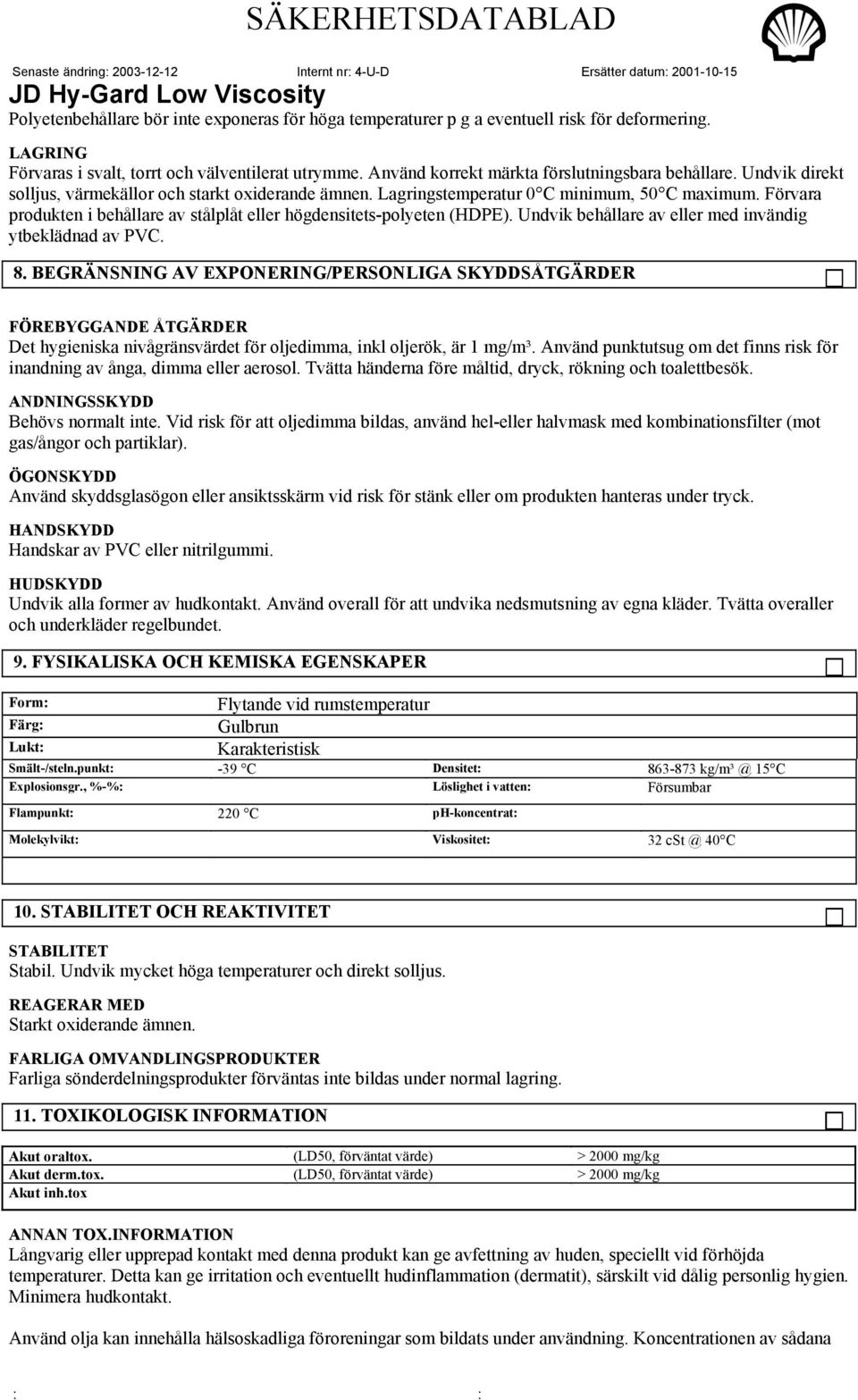 Förvara produkten i behållare av stålplåt eller högdensitets-polyeten (HDPE). Undvik behållare av eller med invändig ytbeklädnad av PVC. 8.