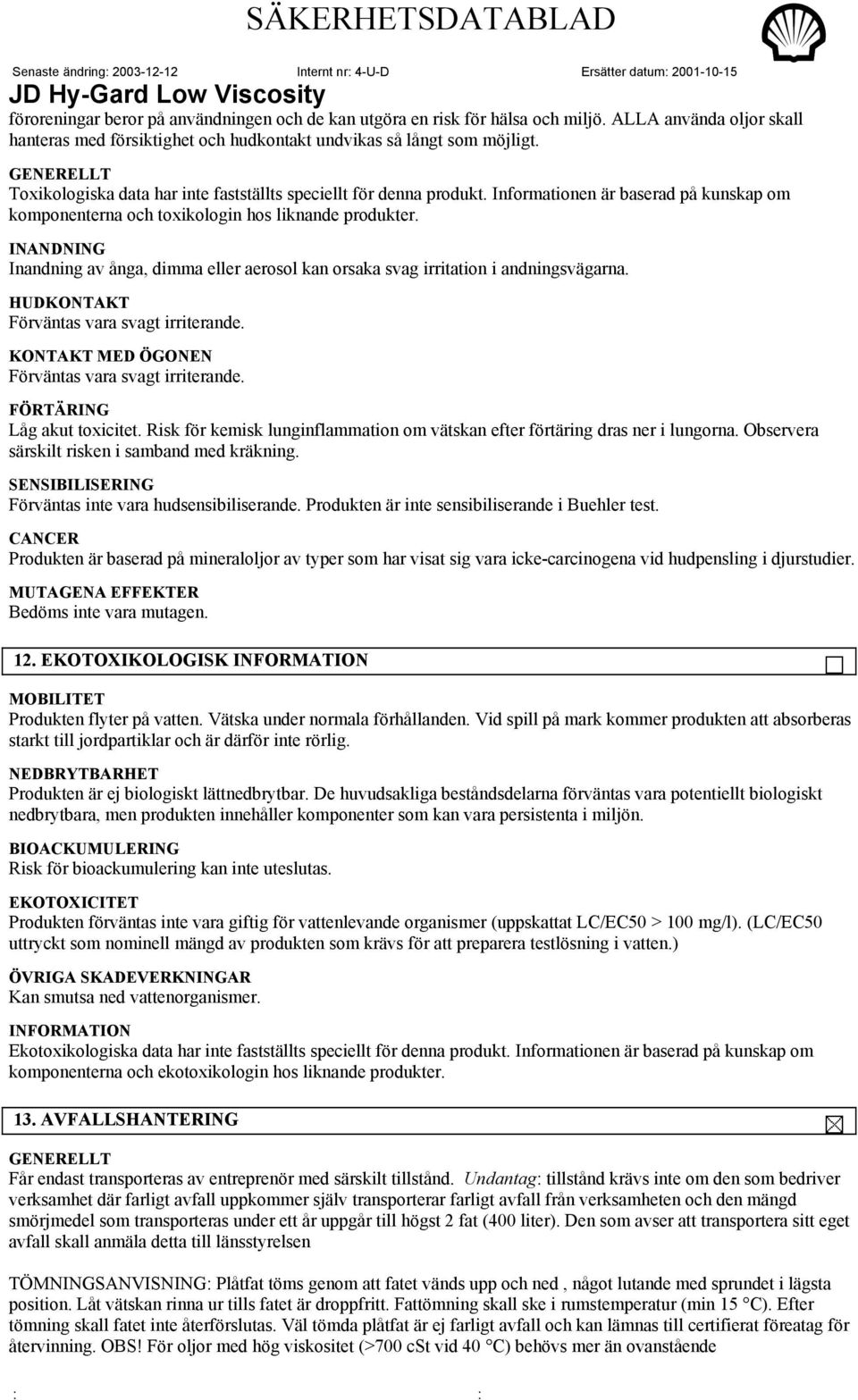 INANDNING Inandning av ånga, dimma eller aerosol kan orsaka svag irritation i andningsvägarna. HUDKONTAKT Förväntas vara svagt irriterande. KONTAKT MED ÖGONEN Förväntas vara svagt irriterande.