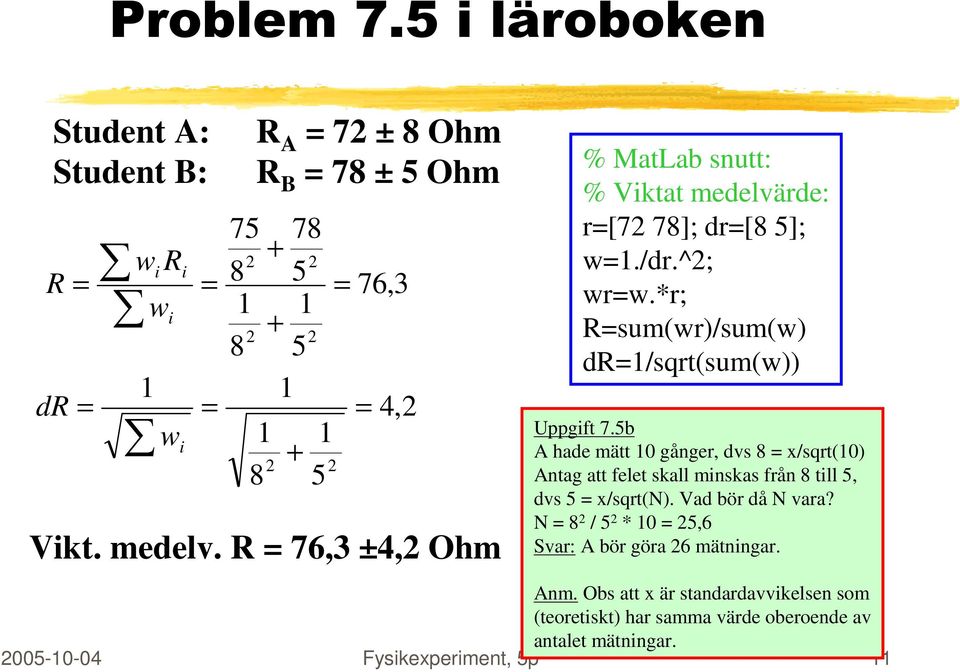 medelv. R = 76,3 ±4, Ohm % MatLab snutt: % Viktat medelvärde: r=[7 78]; dr=[8 5]; w=1./dr.^; wr=w.*r; R=sum(wr)/sum(w) dr=1/sqrt(sum(w)) Uppgift 7.