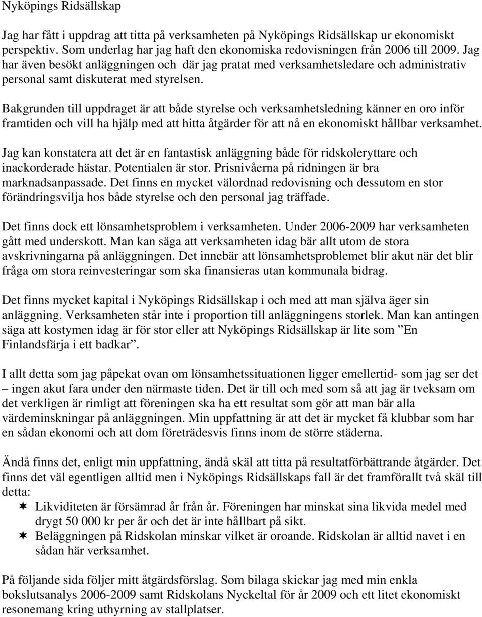 Bakgrunden till uppdraget är att både styrelse och verksamhetsledning känner en oro inför framtiden och vill ha hjälp med att hitta åtgärder för att nå en ekonomiskt hållbar verksamhet.