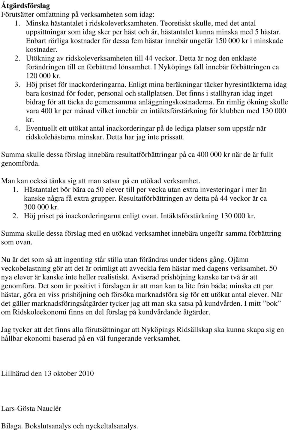 Enbart rörliga kostnader för dessa fem hästar innebär ungefär 150 000 kr i minskade kostnader. 2. Utökning av ridskoleverksamheten till 44 veckor.