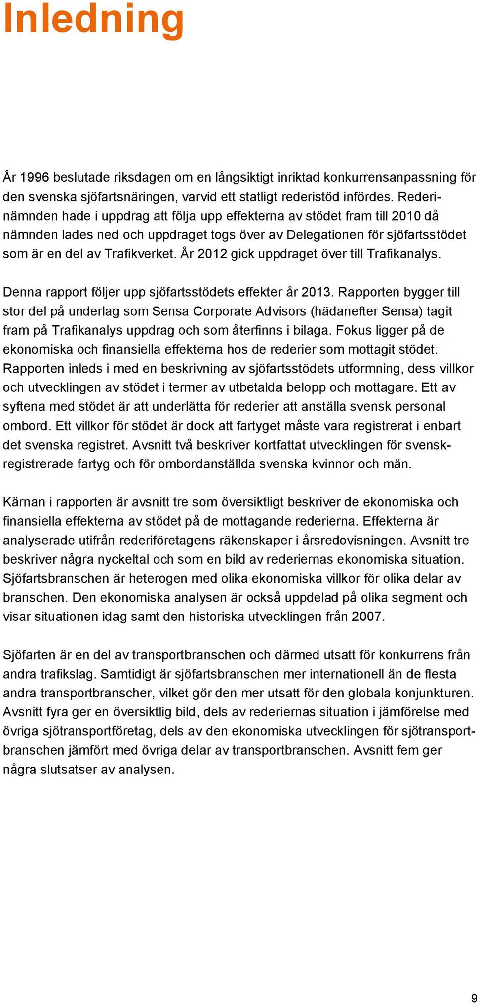 År 2012 gick uppdraget över till Trafikanalys. Denna rapport följer upp sjöfartsstödets effekter år 2013.