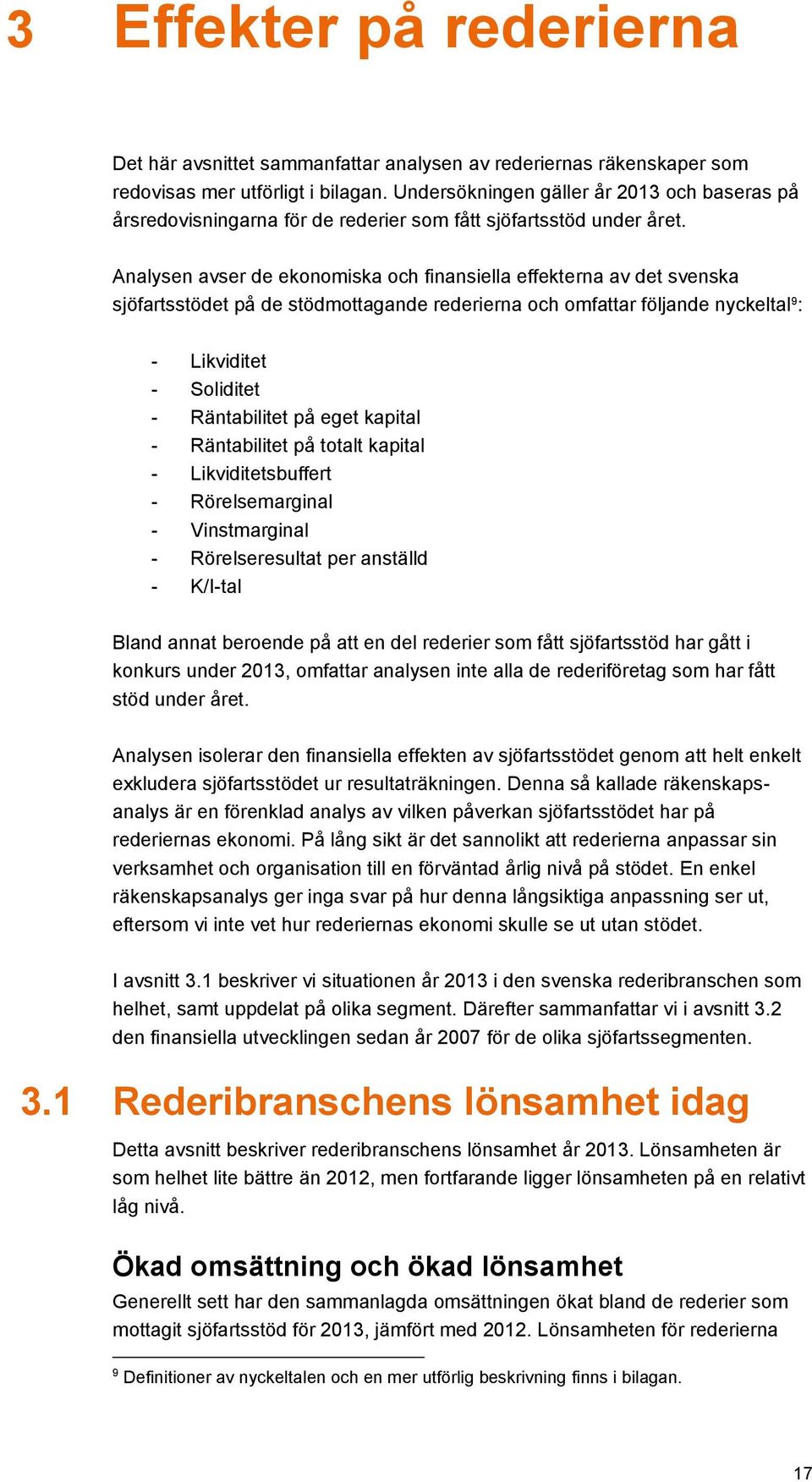 Analysen avser de ekonomiska och finansiella effekterna av det svenska sjöfartsstödet på de stödmottagande rederierna och omfattar följande nyckeltal 9 : - Likviditet - Soliditet - Räntabilitet på