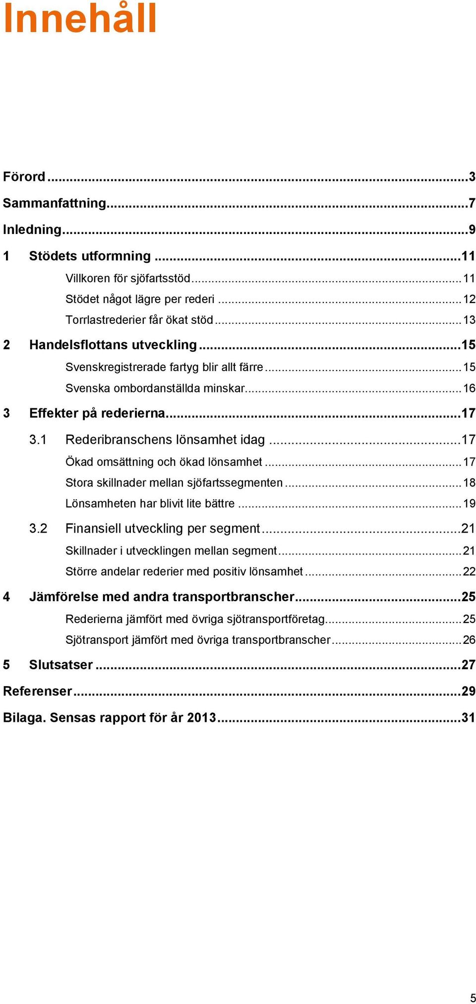 .. 17 Ökad omsättning och ökad lönsamhet... 17 Stora skillnader mellan sjöfartssegmenten... 18 Lönsamheten har blivit lite bättre... 19 3.2 Finansiell utveckling per segment.