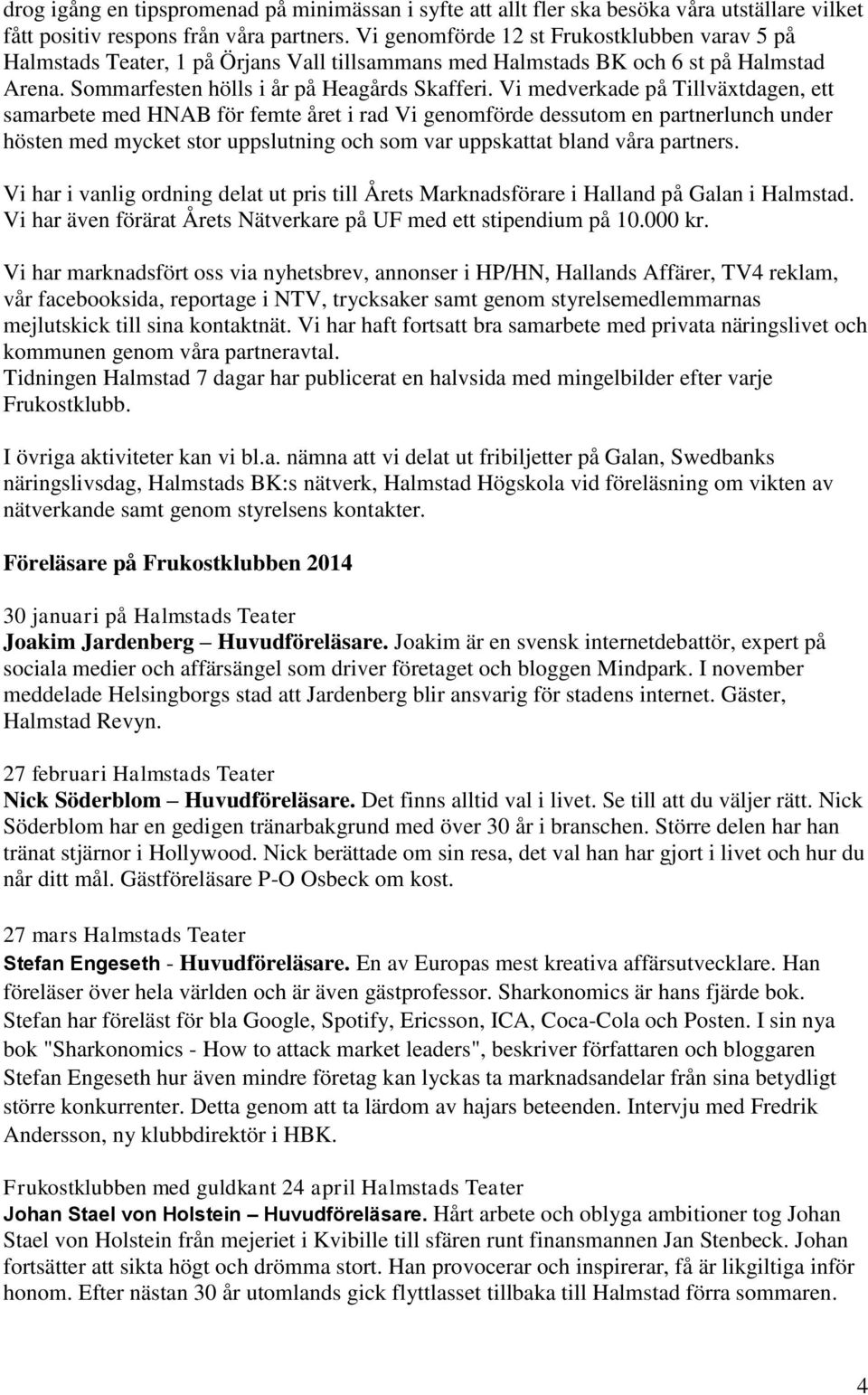 Vi medverkade på Tillväxtdagen, ett samarbete med HNAB för femte året i rad Vi genomförde dessutom en partnerlunch under hösten med mycket stor uppslutning och som var uppskattat bland våra partners.