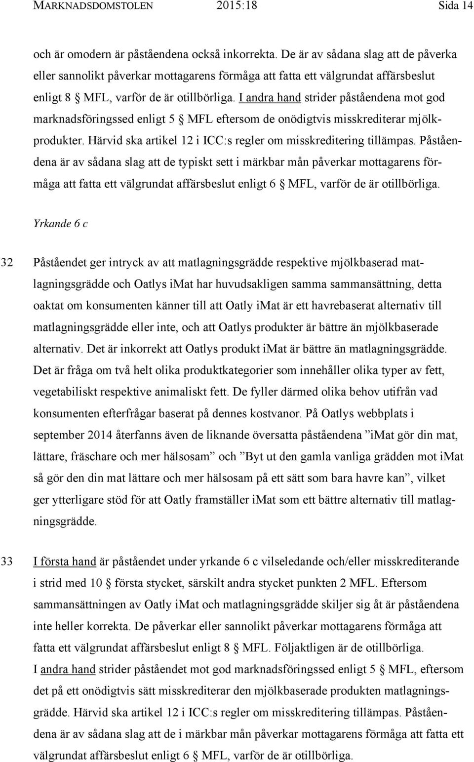 I andra hand strider påståendena mot god marknadsföringssed enligt 5 MFL eftersom de onödigtvis misskrediterar mjölkprodukter. Härvid ska artikel 12 i ICC:s regler om misskreditering tillämpas.