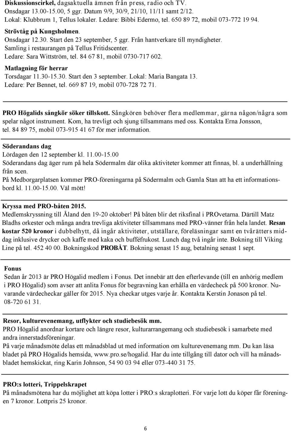 Ledare: Sara Wittström, tel. 84 67 81, mobil 0730-717 602. Matlagning för herrar Torsdagar 11.30-15.30. Start den 3 september. Lokal: Maria Bangata 13. Ledare: Per Bennet, tel.