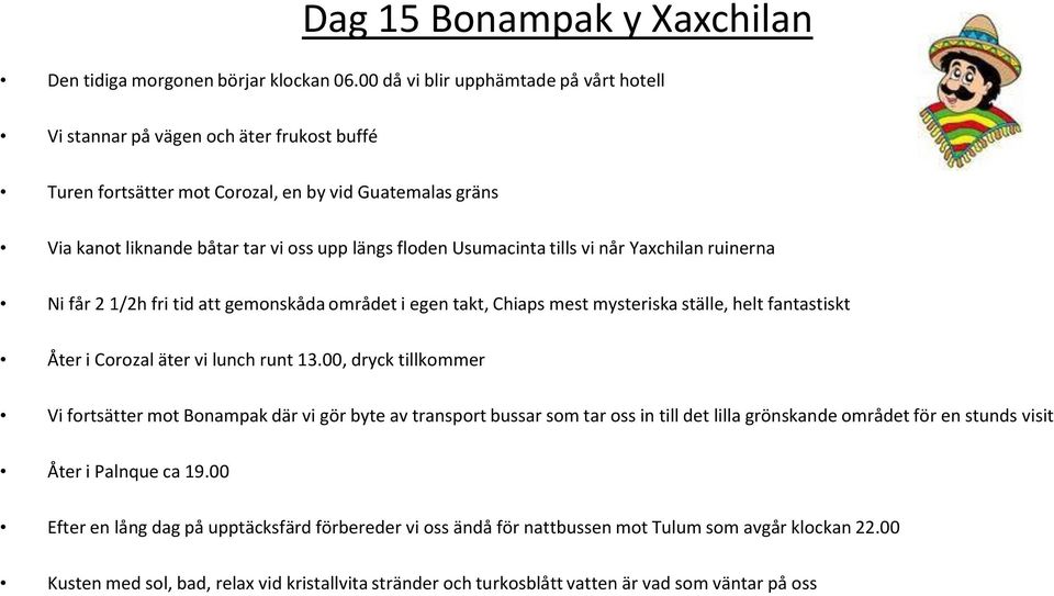 Usumacinta tills vi når Yaxchilan ruinerna Ni får 2 1/2h fri tid att gemonskåda området i egen takt, Chiaps mest mysteriska ställe, helt fantastiskt Åter i Corozal äter vi lunch runt 13.