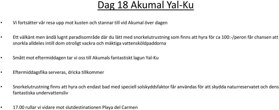 eftermiddagen tar vi oss till Akumals fantastiskt lagun Yal-Ku Eftermiddagsfika serveras, dricka tillkommer Snorkelutrustning finns att hyra och endast bad med