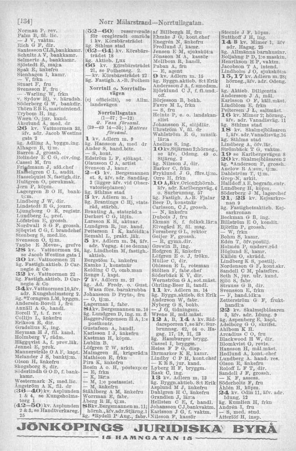 Vattuormen 33, "fv. adr. Jacob Westins gata 2 äg. Adling A, byggn.ing. Alhagen B, tj:m. Barren J, grossh. Bolinder E C G, civ.-ing. -Oassel M, fru Fr:i&dmann J, afd.chef Hall!lelgren C L, audit.