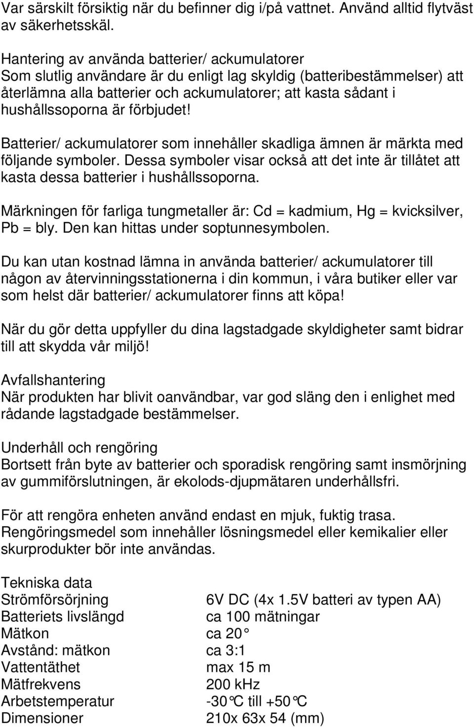 är förbjudet! Batterier/ ackumulatorer som innehåller skadliga ämnen är märkta med följande symboler. Dessa symboler visar också att det inte är tillåtet att kasta dessa batterier i hushållssoporna.