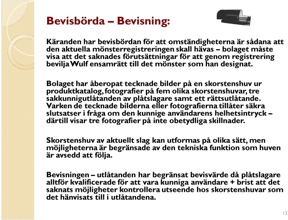 Bolaget har åberopat tecknade bilder på en skorstenshuv ur produktkatalog, fotografier på fem olika skorstenshuvar, tre sakkunnigutlåtanden av plåtslagare samt ett rättsutlåtande.