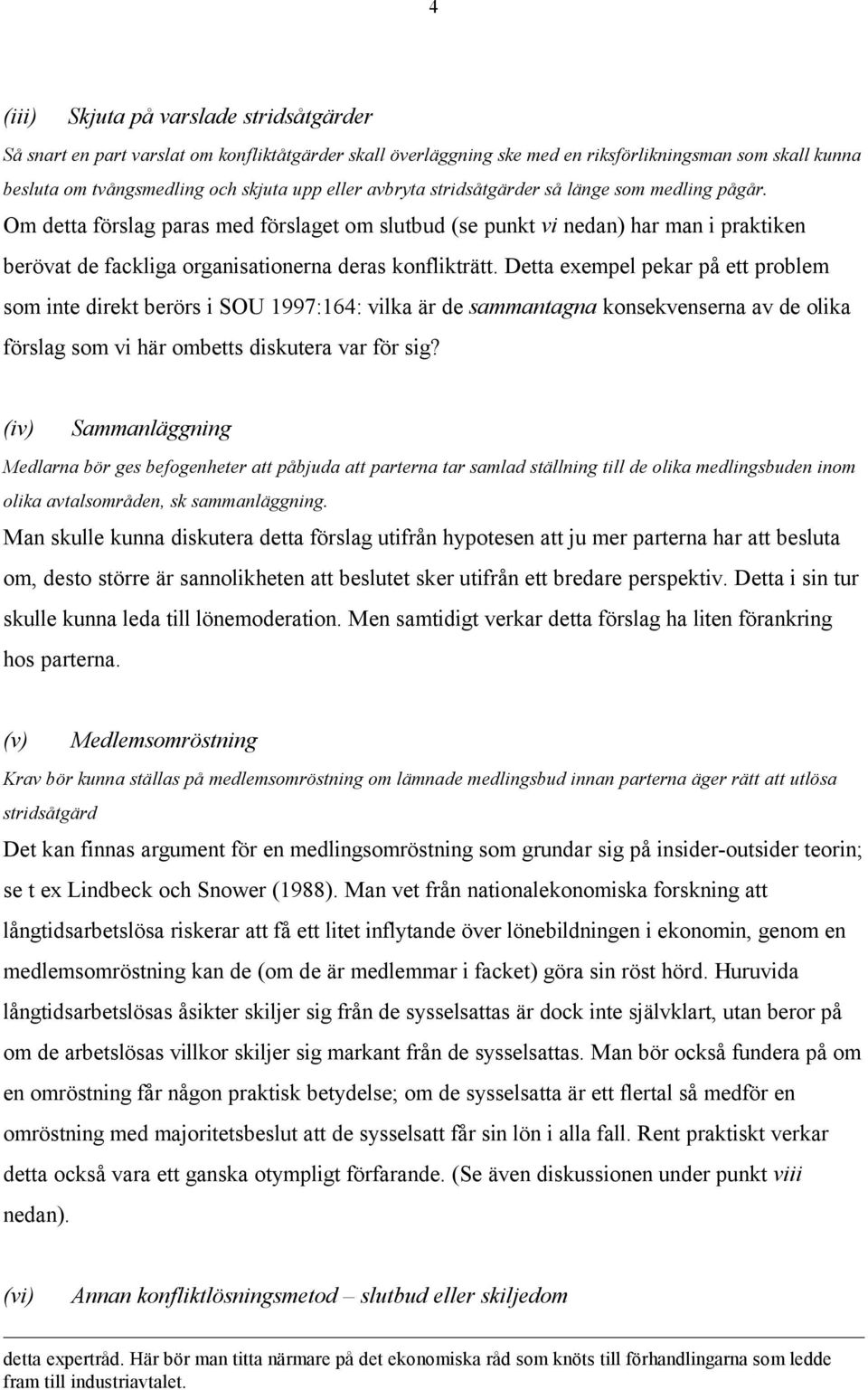 Detta exempel pekar på ett problem som inte direkt berörs i SOU 1997:164: vilka är de sammantagna konsekvenserna av de olika förslag som vi här ombetts diskutera var för sig?