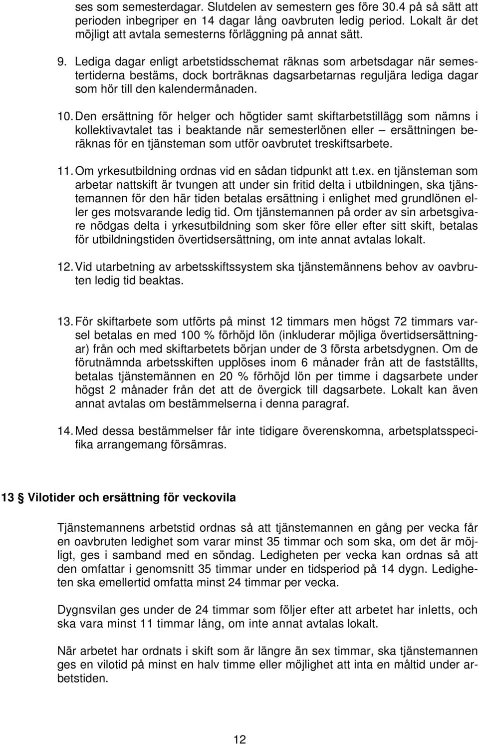 Lediga dagar enligt arbetstidsschemat räknas som arbetsdagar när semestertiderna bestäms, dock borträknas dagsarbetarnas reguljära lediga dagar som hör till den kalendermånaden. 10.