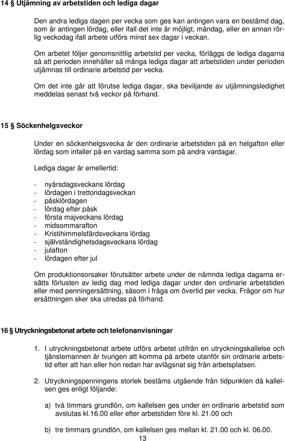 Om arbetet följer genomsnittlig arbetstid per vecka, förläggs de lediga dagarna så att perioden innehåller så många lediga dagar att arbetstiden under perioden utjämnas till ordinarie arbetstid per