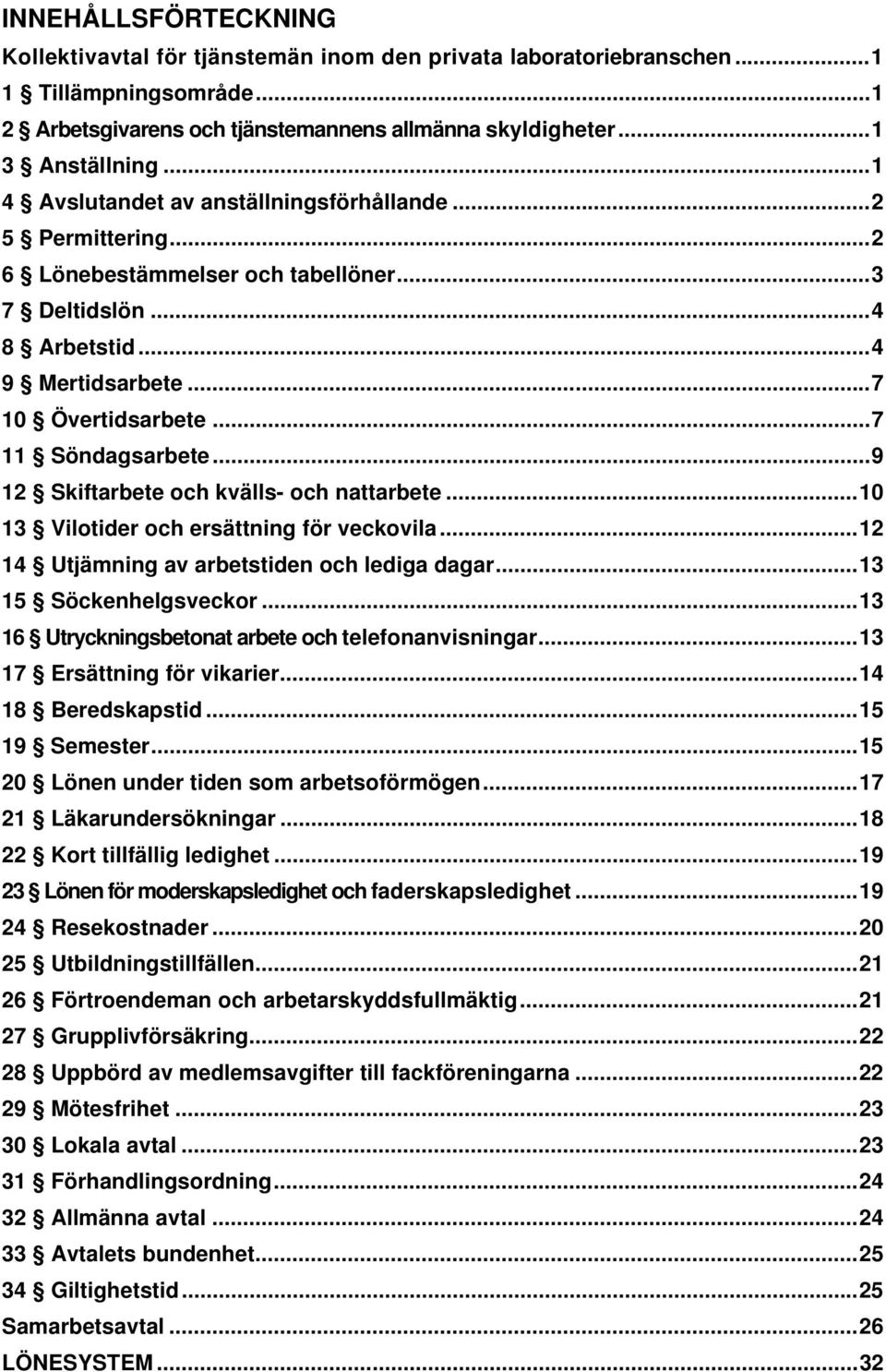 .. 7 11 Söndagsarbete... 9 12 Skiftarbete och kvälls- och nattarbete... 10 13 Vilotider och ersättning för veckovila... 12 14 Utjämning av arbetstiden och lediga dagar... 13 15 Söckenhelgsveckor.