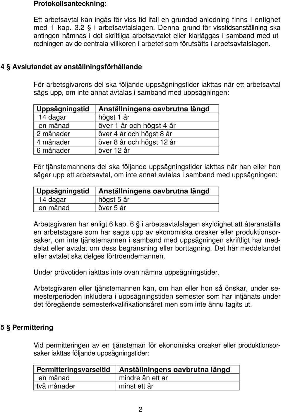 4 Avslutandet av anställningsförhållande För arbetsgivarens del ska följande uppsägningstider iakttas när ett arbetsavtal sägs upp, om inte annat avtalas i samband med uppsägningen: Uppsägningstid