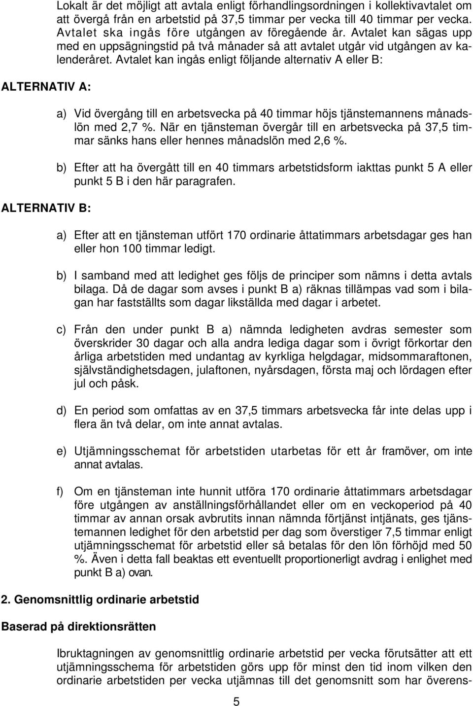 Avtalet kan ingås enligt följande alternativ A eller B: a) Vid övergång till en arbetsvecka på 40 timmar höjs tjänstemannens månadslön med 2,7 %.