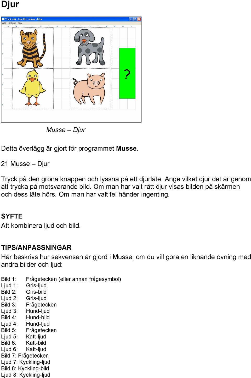 TIPS/ANPASSNINGAR Här beskrivs hur sekvensen är gjord i Musse, om du vill göra en liknande övning med andra bilder och ljud: Bild 1: Frågetecken (eller annan frågesymbol) Ljud 1: Gris-ljud Bild 2: