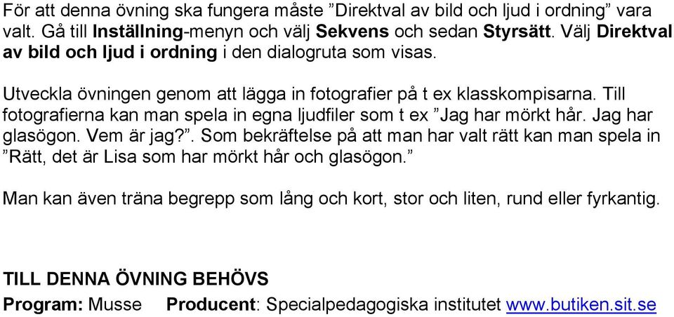 Till fotografierna kan man spela in egna ljudfiler som t ex Jag har mörkt hår. Jag har glasögon. Vem är jag?