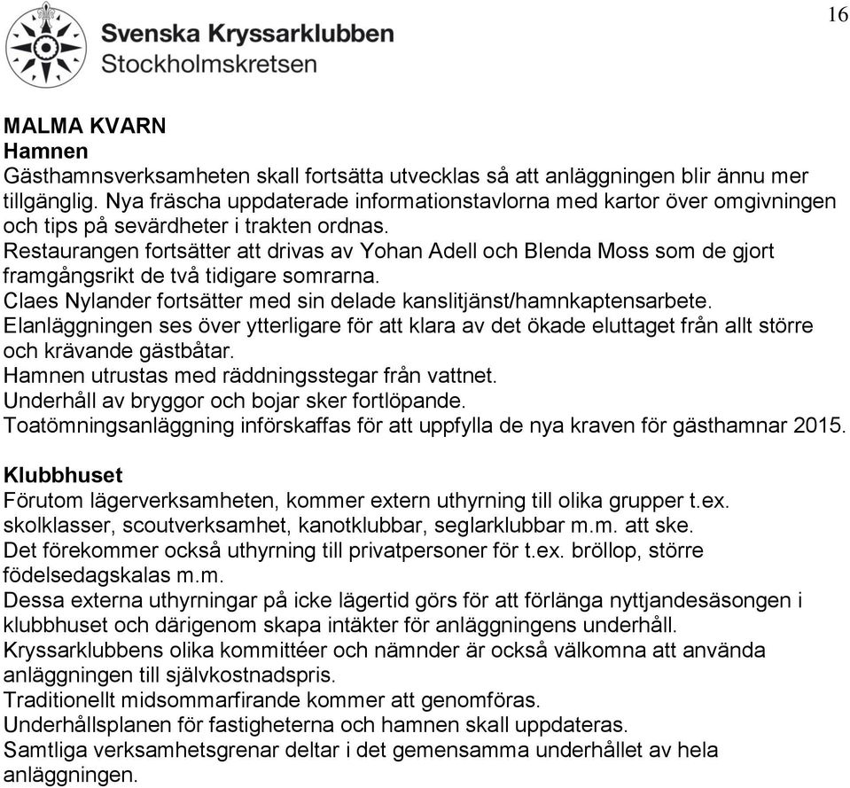 Restaurangen fortsätter att drivas av Yohan Adell och Blenda Moss som de gjort framgångsrikt de två tidigare somrarna. Claes Nylander fortsätter med sin delade kanslitjänst/hamnkaptensarbete.