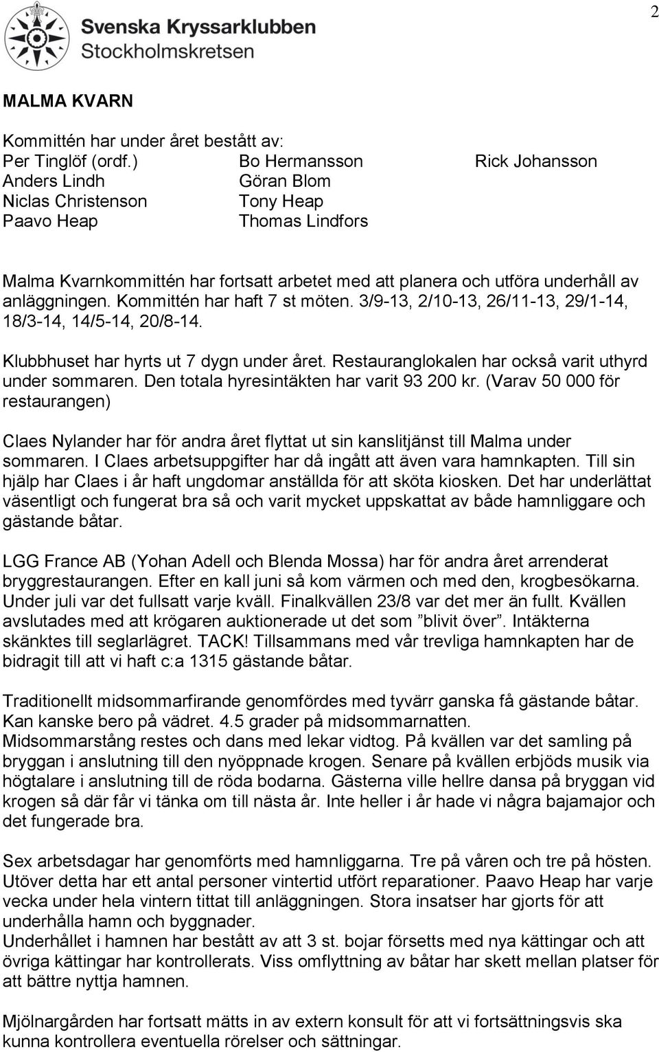 anläggningen. Kommittén har haft 7 st möten. 3/9-13, 2/10-13, 26/11-13, 29/1-14, 18/3-14, 14/5-14, 20/8-14. Klubbhuset har hyrts ut 7 dygn under året.