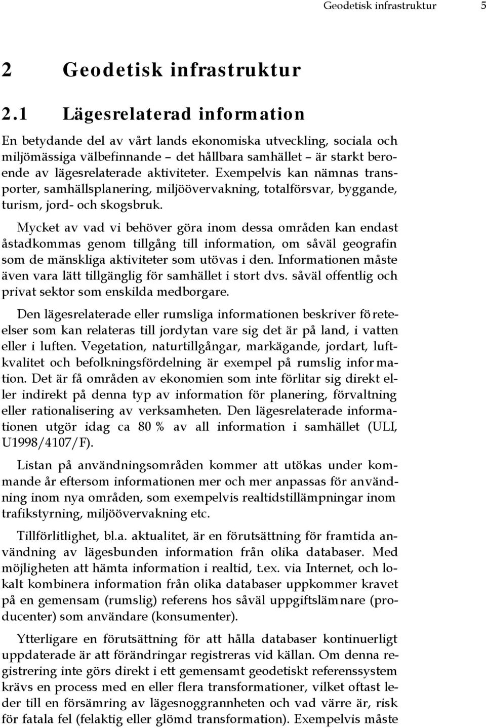 Exempelvis kan nämnas transporter, samhällsplanering, miljöövervakning, totalförsvar, byggande, turism, jord- och skogsbruk.