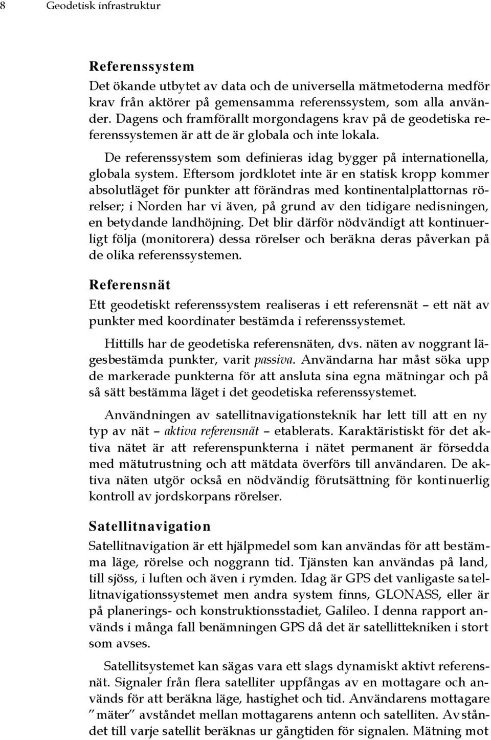 Eftersom jordklotet inte är en statisk kropp kommer absolutläget för punkter att förändras med kontinentalplattornas rörelser; i Norden har vi även, på grund av den tidigare nedisningen, en betydande