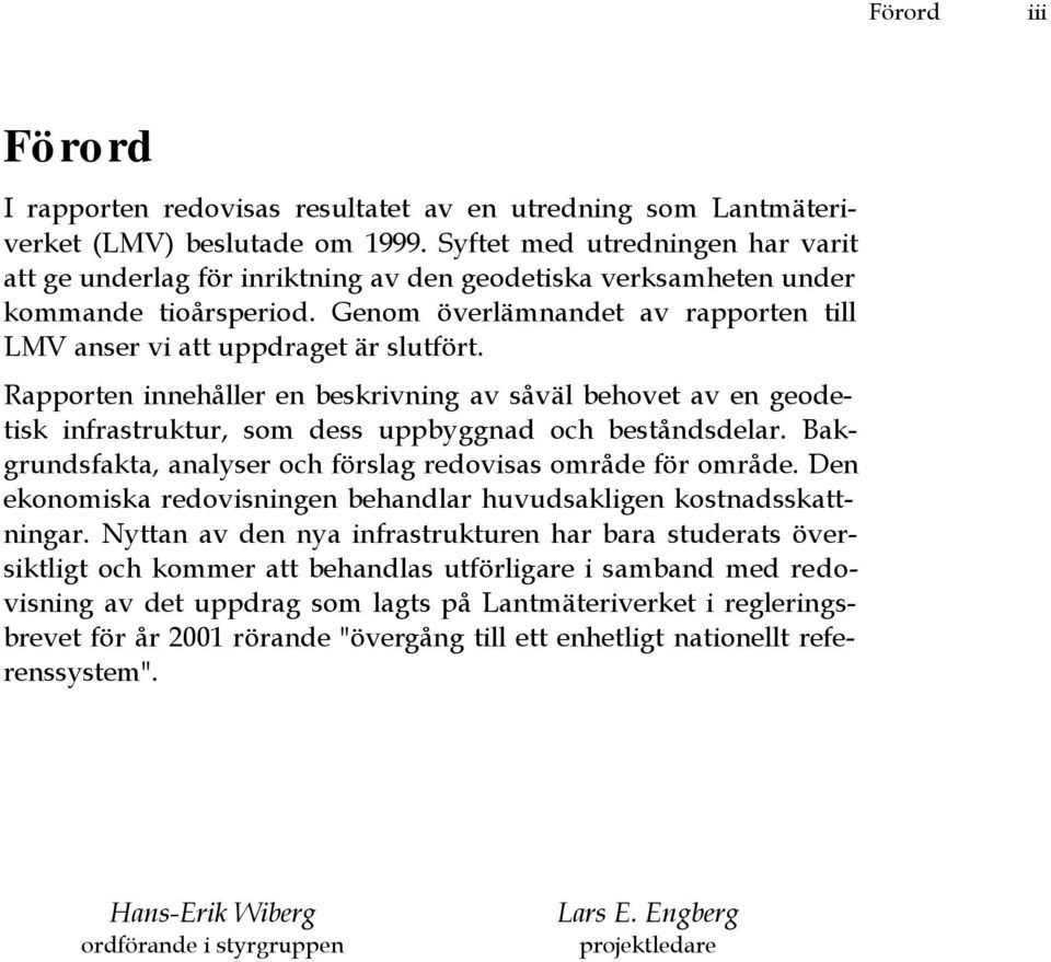 Genom överlämnandet av rapporten till LMV anser vi att uppdraget är slutfört. Rapporten innehåller en beskrivning av såväl behovet av en geodetisk infrastruktur, som dess uppbyggnad och beståndsdelar.